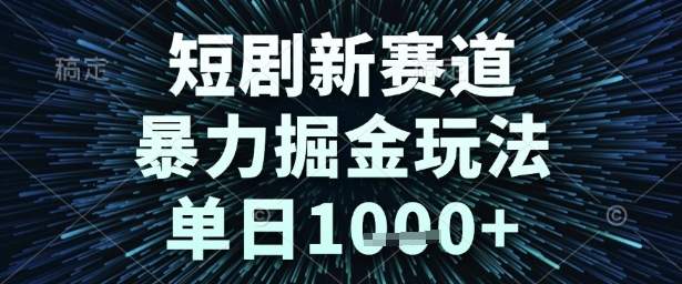 短剧新赛道，暴力掘金玩法，单日1k+【揭秘】-副业资源站