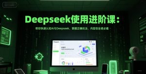 Deepseek使用进阶课:帮你快速认知Ai与Deepseek,掌握正确玩法,内容创业者必看-副业资源站