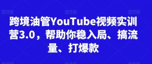 跨境油管YouTube视频实训营3.0,帮助你稳入局、搞流量、打爆款(更新2025)-副业资源站
