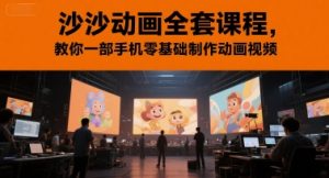 沙沙动画全套课程,教你一部手机零基础制作动画视频-副业资源站