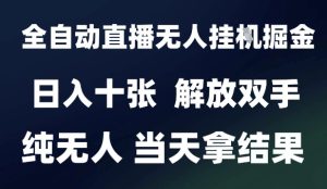 2025最新全自动直播无人挂G掘金,日入十张,解放双手纯无人,当天拿结果【揭秘】-副业资源站
