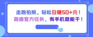 走路拍照，轻松日入50+!高德官方任务，有手机就能干-副业资源站