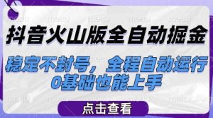 抖音火山版全自动掘金，稳定不封号，全程自动运行，可批量放大操作，0基础也能上手【揭秘】-副业资源站