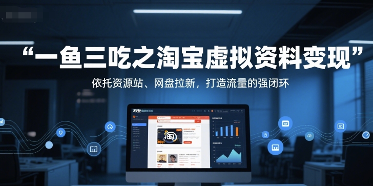 一鱼三吃之淘宝虚拟资料变现，依托资源站、网盘拉新，打造流量的强闭环-副业资源站