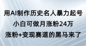 用AI制作历史名人暴力起号，小白可做月涨粉24W涨粉+变现赛道的黑马来了-副业资源站