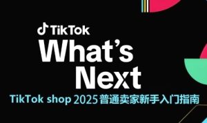 TikTok shop 2025普通卖家新手入门指南，助新手快速掌握从0到1的跨境电商运营逻辑-副业资源站