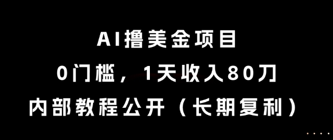 AI撸美金项目，0门槛，1天收入80刀，内部教程公开（长期复利）【揭秘】-副业资源站