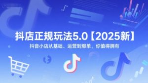 抖店正规玩法5.0【2025新】抖音小店从基础、运营到爆单,你值得拥有-副业资源站
