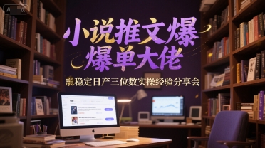 小说推文爆单大佬稳定日产三位数实操经验分享会-副业资源站