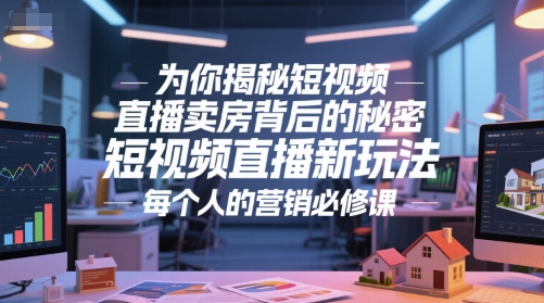 为你揭秘短视频直播卖房背后的秘密，短视频直播新玩法，每个人的营销必修课-副业资源站
