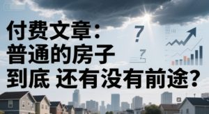 付费文章:普通的房子到底还有没有前途?-副业资源站