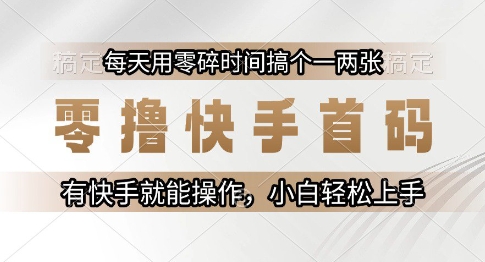 零撸快手首码,每天用零碎时间搞个一两张,有快手就能操作小白轻松上手【揭秘】
