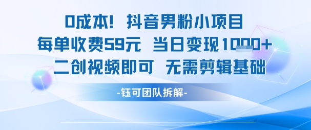 0成本，抖音男粉小项目 每单收费59元当日变现1k+ 二创视频即可无需剪辑基础-副业资源站