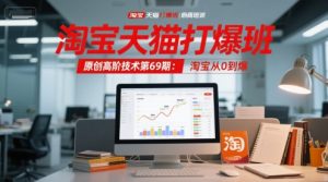 淘宝天猫打爆班原创高阶技术第69期:淘宝从0到爆-副业资源站