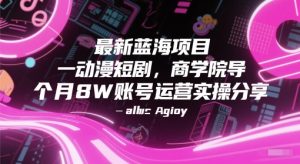 最新蓝海项目动漫短剧，商学院导师单抖音号一个月8W账号运营实操分享-副业资源站