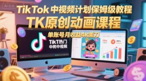 TikTok中视频计划保姆级教程,TK原创动画课程,单账号月收益4k美刀-副业资源站