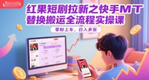 红果短剧拉新之快手MT替换搬运全流程实操课，零粉上车，日入多张-副业资源站
