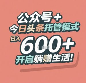 公众号 + 今日头条托管模式，日入 6张 + 开启躺挣生活【揭秘】-副业资源站