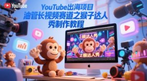 YouTube出海项目，油管长视频赛道之猴子达人秀制作教程-副业资源站