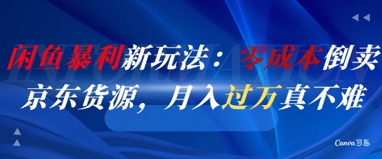 闲鱼暴利新玩法：零成本倒卖京东货源，月入过1W真不难-副业资源站