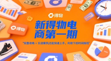 新得物电商第一期，完整攻略+实战案例，普通人也能快速上手，利用下班时间搞钱-副业资源站