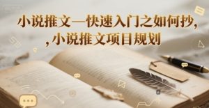 小说推文—快速入门之如何抄 ，小说推文项目规划-副业资源站