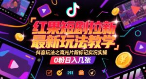 红果短剧拉新最新玩法教学，抖音玩法之高光片段标记实况实操，0粉日入几张-副业资源站