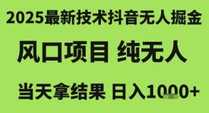 2025最新技术抖音无人掘金，风口项目，纯无人，当天拿结果日入1k+【揭秘】-副业资源站
