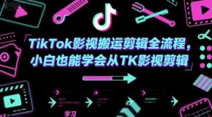 TikTok影视搬运剪辑全流程，小白也能学会从TK影视剪辑-副业资源站