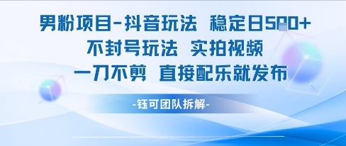 男粉项目抖音玩法稳定日收5张实拍视频一刀不剪直接配乐就发布不封号玩法-副业资源站