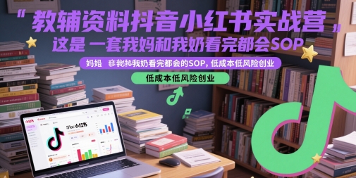 教辅资料抖音小红书实战营，这是一套我妈和我奶看完都会的SOP，低成本低风险创业-副业资源站