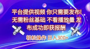 平台提供视频,你只需要发布, 无需粉丝基础,不看播放量,发布成功即获报酬,日入3张【揭秘】-副业资源站