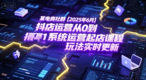 某电商社群【2025年6月】抖店运营从0到1系统运营起店课程，抖店最新玩法实时更新-副业资源站