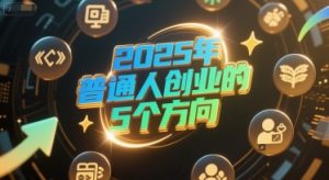 付费文章:2025年普通人创业的5个方向-副业资源站