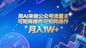 用AI来做公众号流量主,可矩阵操作,月入1W+,系统课【附工具指令】-副业资源站