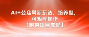 AI+公众号新玩法之培养型，可矩阵操作【附带项目教程】-副业资源站