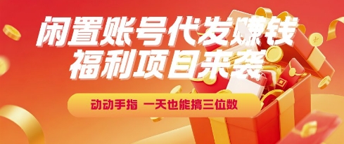 福利项目来袭，闲置账号代发挣钱，动动手指，一天也能搞三位数【揭秘】-副业资源站