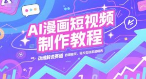 AI漫画短视频制作教程，动漫解说赛道，数据稳定且流量高，轻松签独家进精选-副业资源站