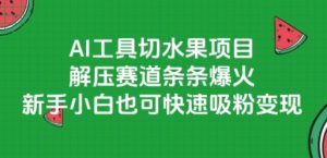 AI工具切水果项目，解压赛道条条爆火，新手小白也可快速吸粉变现-副业资源站