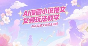 AI漫画小说推文女频玩法教学，AI小说推文变现全流程-副业资源站