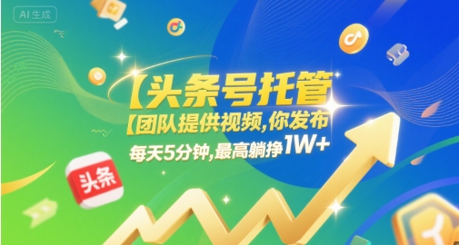【头条号托管 】团队提供视频，你发布，每天5分钟，最高躺挣1W+【揭秘】-副业资源站