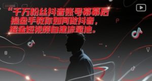 千万粉丝抖音账号幕后操盘手教你如何做抖音,掘金短视频自建流量池-副业资源站