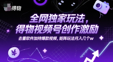 全网独家玩法，得物视频号创作激励 去重软件加持爆款视频，矩阵玩法月入几个w【揭秘】-副业资源站