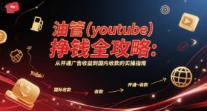 油管(youtube)挣钱全攻略:从开通广告收益到国内收款的实操指南-副业资源站