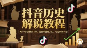 抖音历史解说教程，两个月内涨粉55W，适合零基础入门，可过伙伴计划-副业资源站