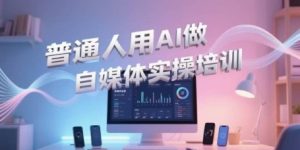 普通人用AI做自媒体实操培训，普通人一个人用ai做自媒体，视频制作、短视频引流、直播带货，轻松入门-副业资源站