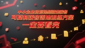 中小企业利用短视频精准获客,可复制获客落地训练方案,做好短视频,一定要看完-副业资源站