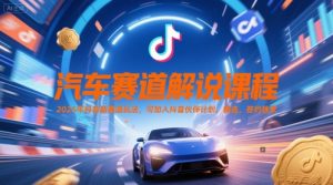 汽车赛道解说课程，2025年抖音新赛道玩法，可加入抖音伙伴计划，精选，签约独家-副业资源站