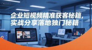 企业短视频精准获客秘籍，实战分享落地独门秘籍-副业资源站