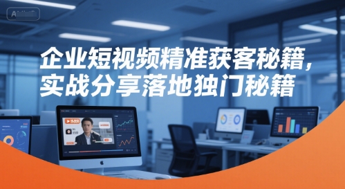 企业短视频精准获客秘籍，实战分享落地独门秘籍-副业资源站